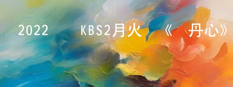 曾少敏發布2022韓國KBS2月火劇《紅丹心》第15集[韓語中字]迅雷下載_深夜電影